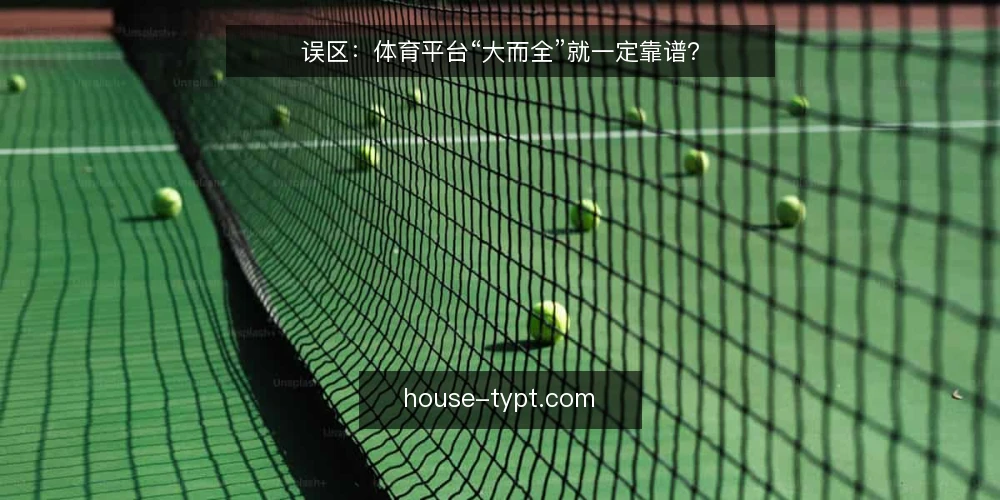 误区:体育平台“大而全”就一定靠谱? — 先厘清:你需要的体育平台到底是什么? 配图