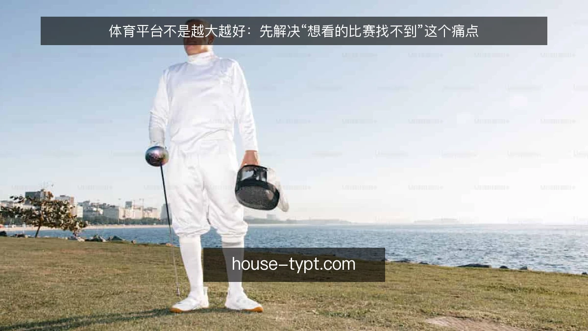 体育平台不是越大越好:先解决“想看的比赛找不到”这个痛点