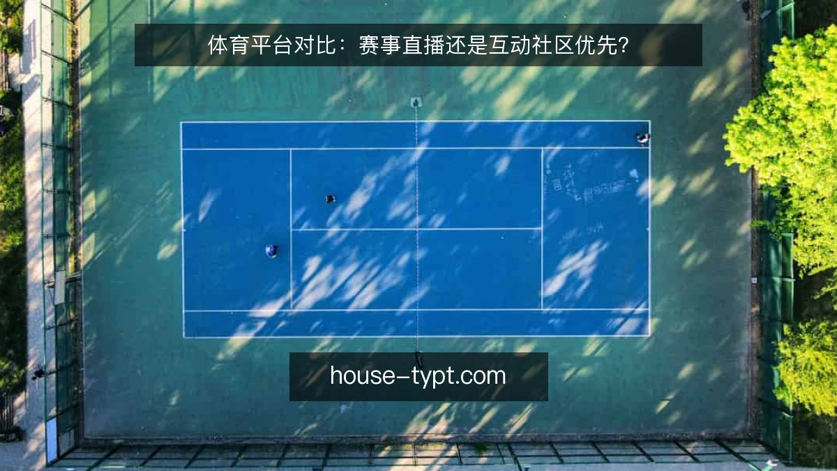 体育平台对比：赛事直播还是互动社区优先？