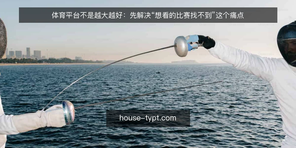 体育平台不是越大越好:先解决“想看的比赛找不到”这个痛点 — 赛事直播找不到,问题出在平台选择上 配图