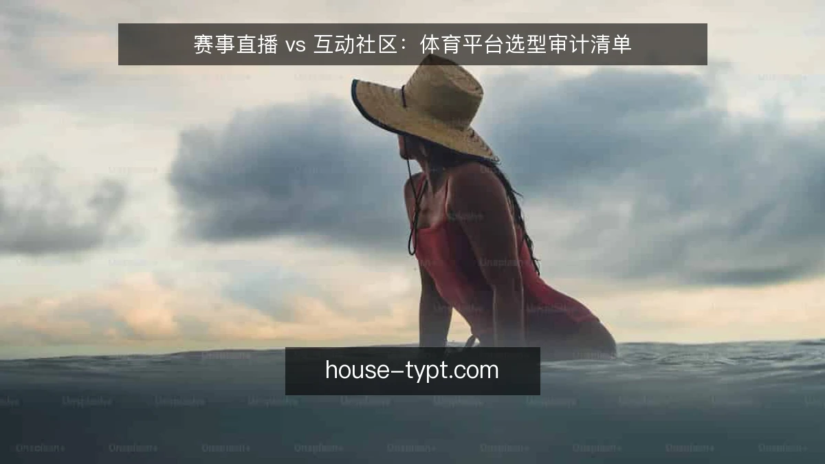 赛事直播 vs 互动社区:体育平台选型审计清单