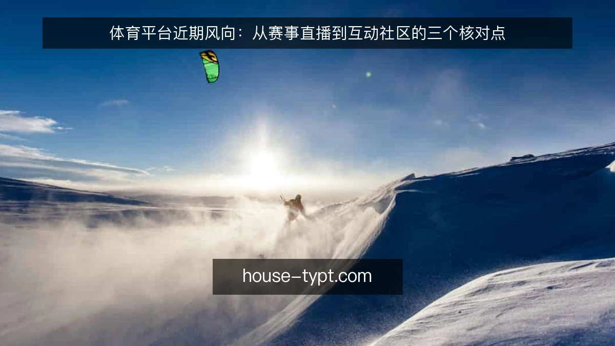 体育平台近期风向:从赛事直播到互动社区的三个核对点