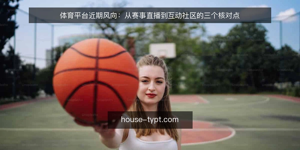 体育平台近期风向：从赛事直播到互动社区的三个核对点 — 近期值得关注的信号 配图