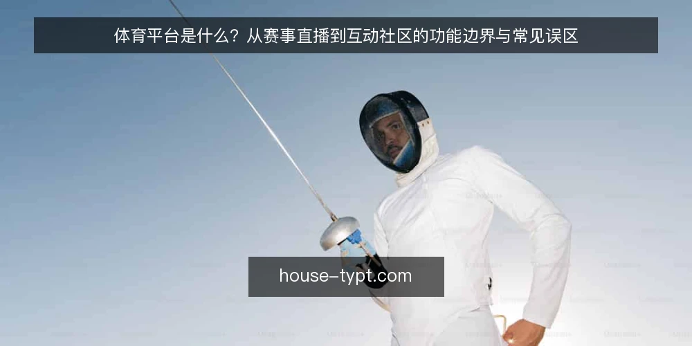 体育平台是什么?从赛事直播到互动社区的功能边界与常见误区 — 问题:赛事直播与互动社区,功能堆叠却难用 配图