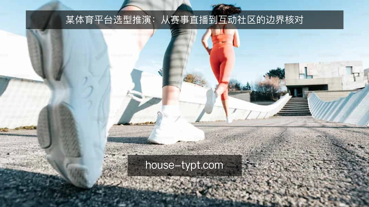 某体育平台选型推演：从赛事直播到互动社区的边界核对