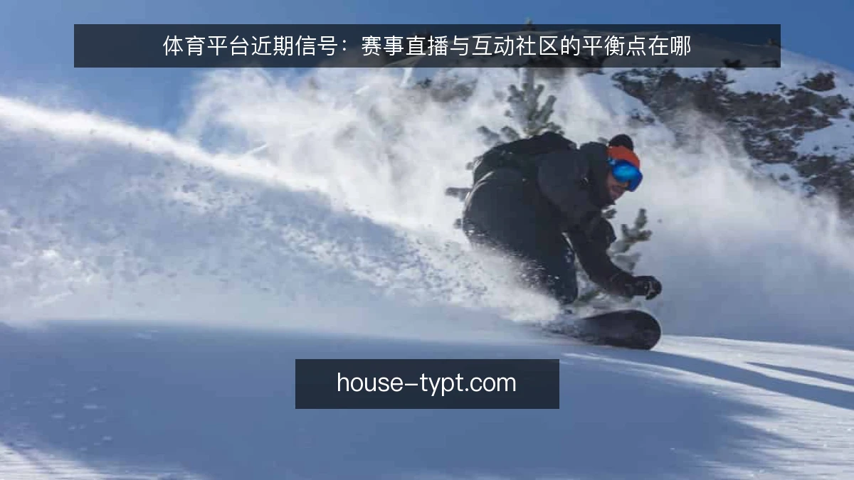 体育平台近期信号：赛事直播与互动社区的平衡点在哪