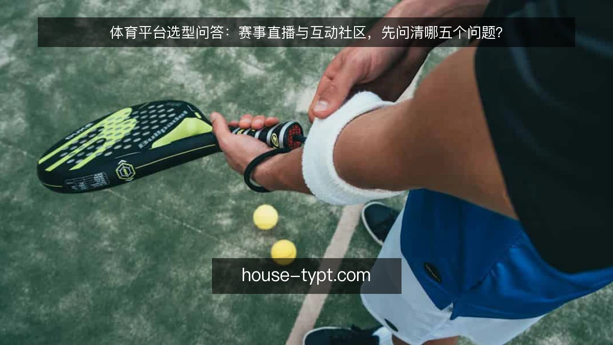 体育平台选型问答：赛事直播与互动社区，先问清哪五个问题？