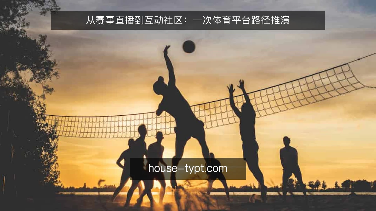 从赛事直播到互动社区：一次体育平台路径推演