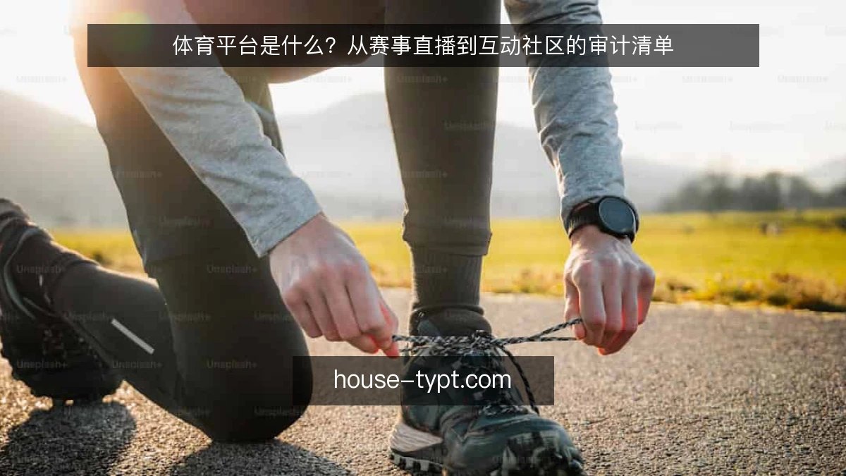 体育平台是什么？从赛事直播到互动社区的审计清单