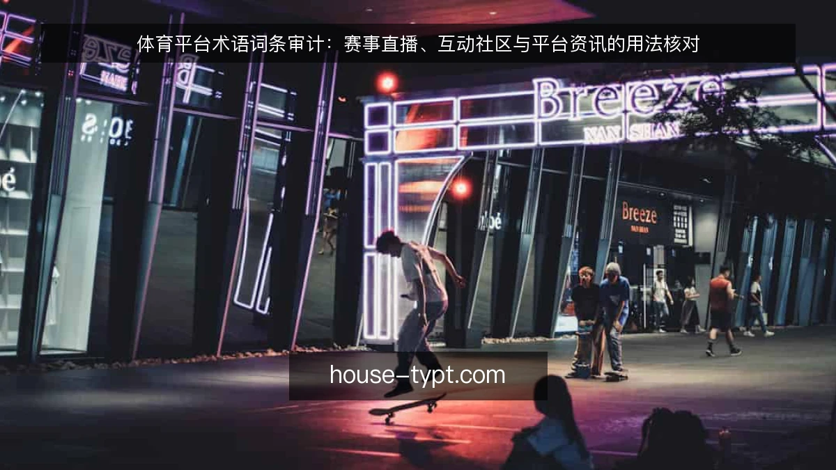 体育平台术语词条审计：赛事直播、互动社区与平台资讯的用法核对