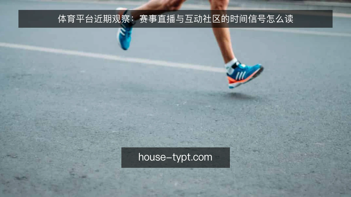 体育平台近期观察：赛事直播与互动社区的时间信号怎么读