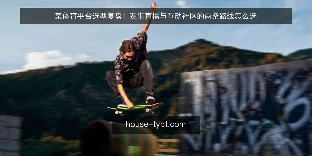 某体育平台选型复盘：赛事直播与互动社区的两条路线怎么选 — 先定约束：选型前要问清楚的几件事 配图