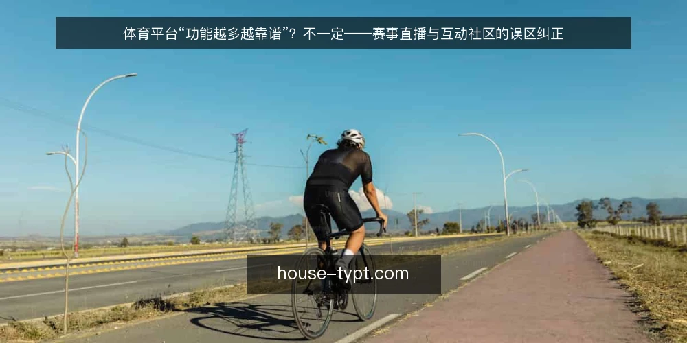 体育平台“功能越多越靠谱”？不一定——赛事直播与互动社区的误区纠正 — 先厘清一个常见误区：功能多就等于好用吗 配图
