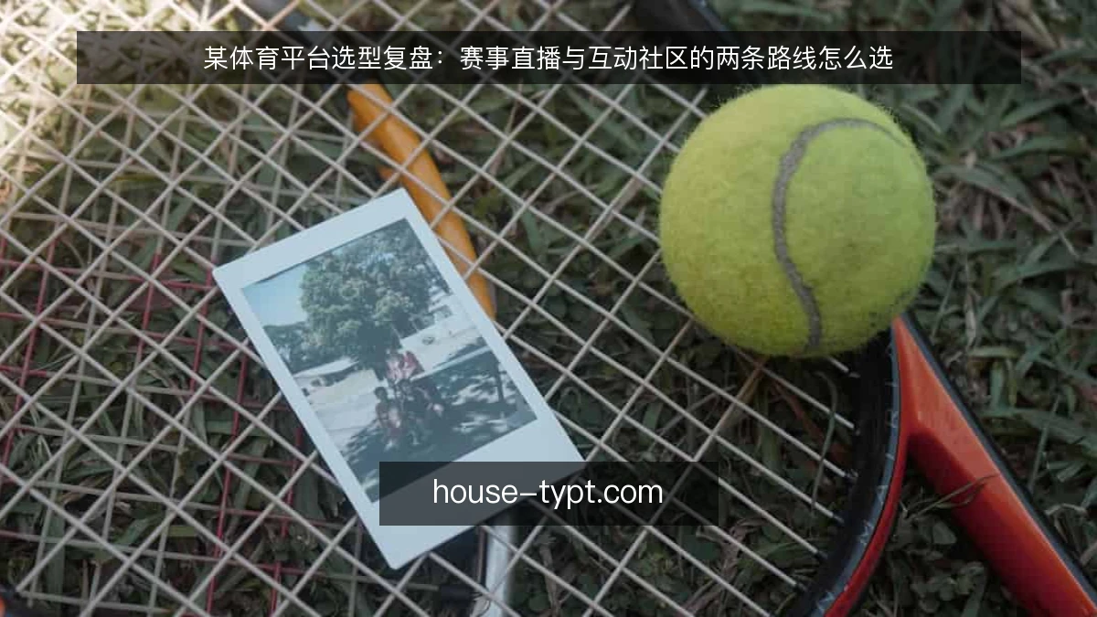 某体育平台选型复盘：赛事直播与互动社区的两条路线怎么选